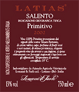 "Latias vino tinto primitivo" I.G.T. "Salento" con uvas Primitivo 100%. Las uvas son seleccionadas y transportadas en carros pequeos. Despues del proceso de produccion del vino viene depositado por barriles para la fermentation del vino rojo sobretodo los ultimos 15-16 dias en temperatura controlada de (25). Despues se pasa en tanques de acero inoxidable de 150 hl. Alcohol 13,00 % vol. Total acidez 5,75 g/l Total dioxido de sulfuro 70 mg/l pH 3,79. Es un gran vino, excelente con carnes asadas, quesos y productos ahumados. 